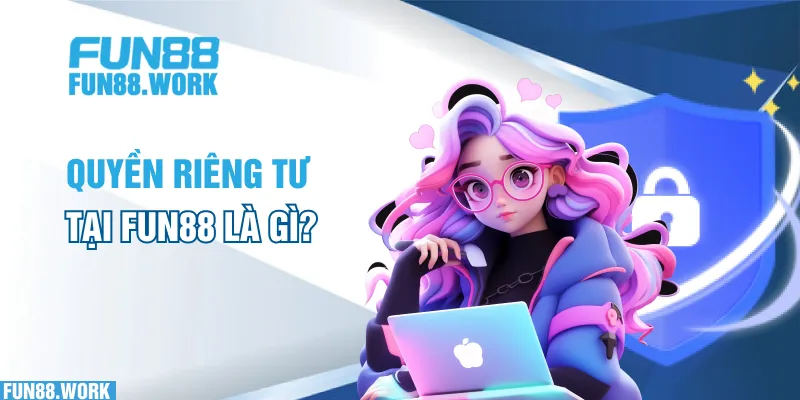Quyền Riêng Tư 4 Quyền riêng tư tại FUN88 là gì?